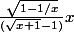  \frac{\sqrt{1-1/x}}{ ( \sqrt{x+1}-1)} x 